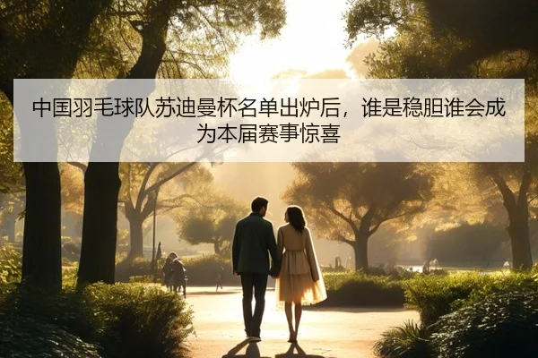 中国羽毛球队苏迪曼杯名单出炉后，谁是稳胆谁会成为本届赛事惊喜