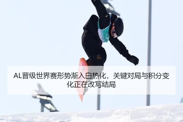 AL晋级世界赛形势渐入白热化，关键对局与积分变化正在改写结局